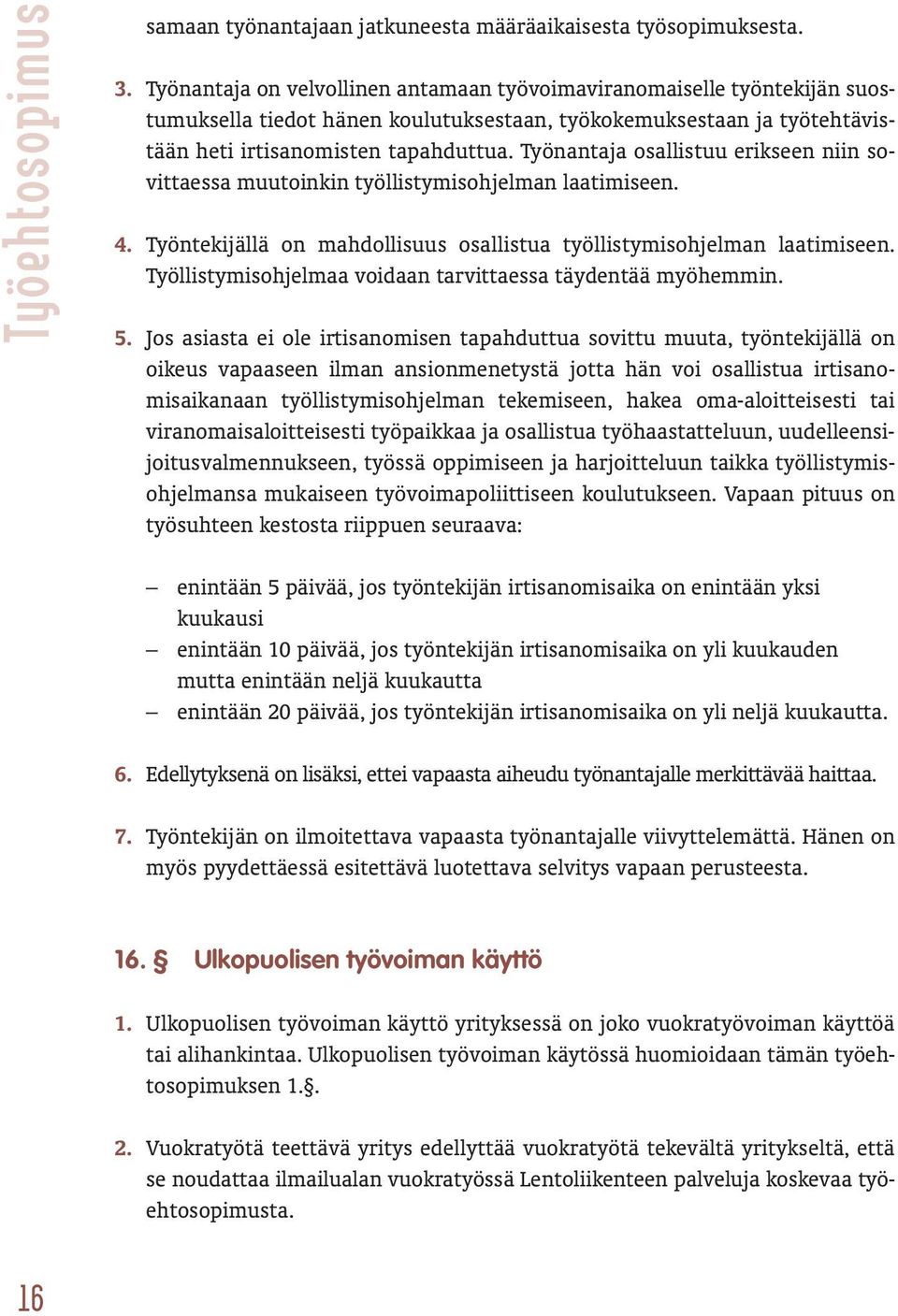 Työnantaja osallistuu erikseen niin sovittaessa muutoinkin työllistymisohjelman laatimiseen. 4. Työntekijällä on mahdollisuus osallistua työllistymisohjelman laatimiseen.