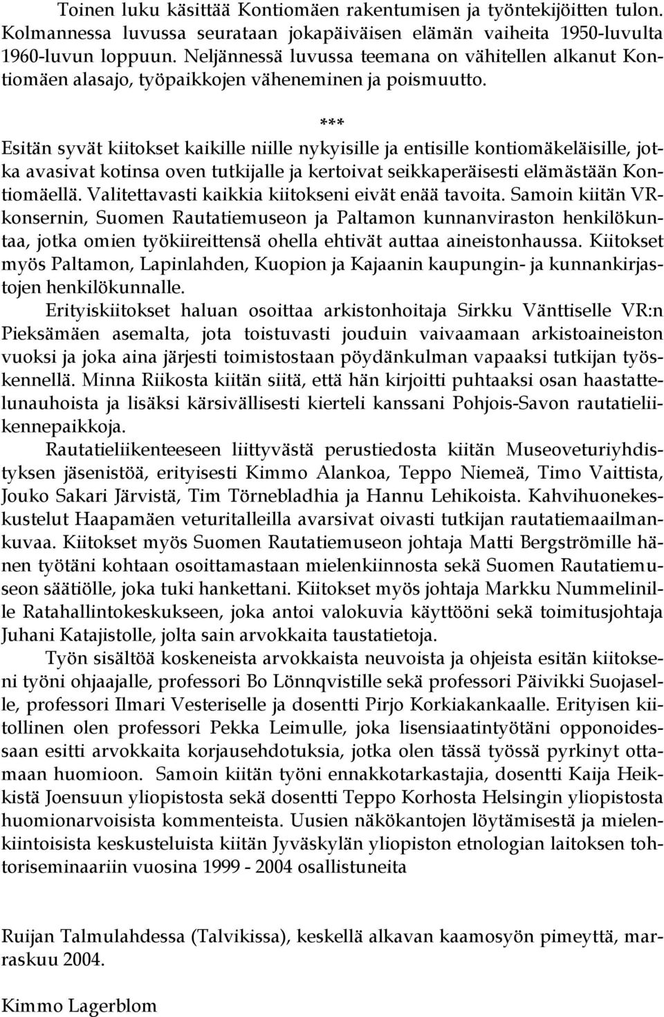 *** Esitän syvät kiitokset kaikille niille nykyisille ja entisille kontiomäkeläisille, jotka avasivat kotinsa oven tutkijalle ja kertoivat seikkaperäisesti elämästään Kontiomäellä.