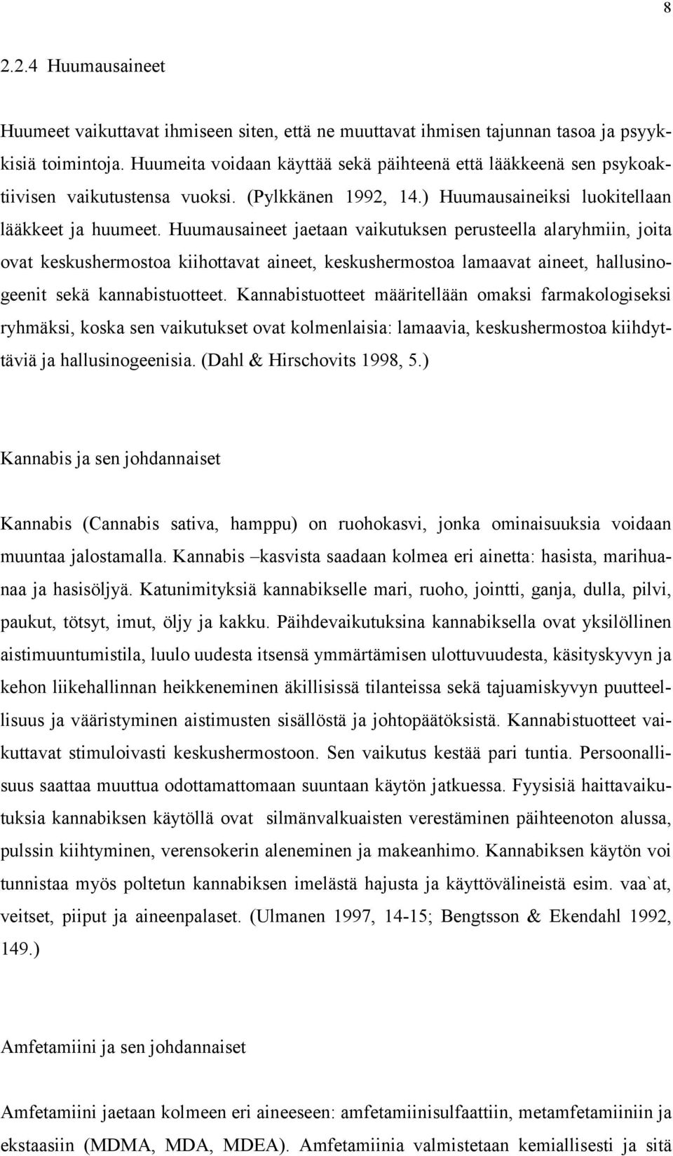 Huumausaineet jaetaan vaikutuksen perusteella alaryhmiin, joita ovat keskushermostoa kiihottavat aineet, keskushermostoa lamaavat aineet, hallusinogeenit sekä kannabistuotteet.