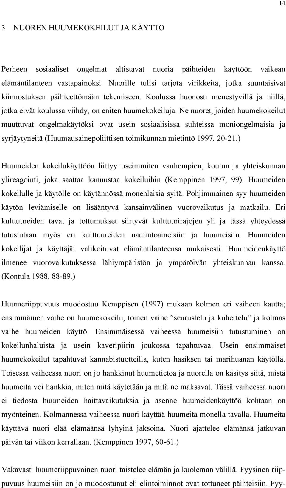 Ne nuoret, joiden huumekokeilut muuttuvat ongelmakäytöksi ovat usein sosiaalisissa suhteissa moniongelmaisia ja syrjäytyneitä (Huumausainepoliittisen toimikunnan mietintö 1997, 20-21.