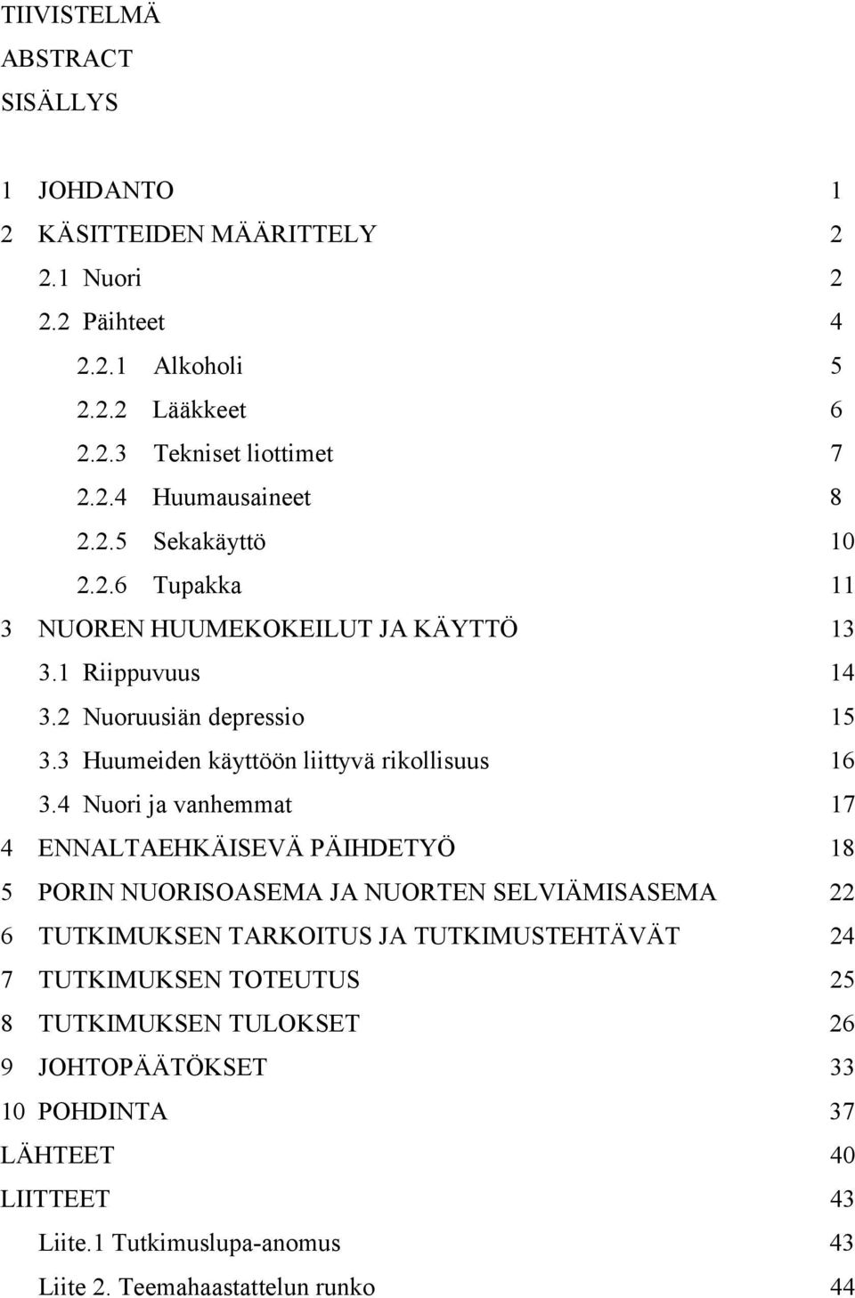 4 Nuori ja vanhemmat 17 4 ENNALTAEHKÄISEVÄ PÄIHDETYÖ 18 5 PORIN NUORISOASEMA JA NUORTEN SELVIÄMISASEMA 22 6 TUTKIMUKSEN TARKOITUS JA TUTKIMUSTEHTÄVÄT 24 7 TUTKIMUKSEN