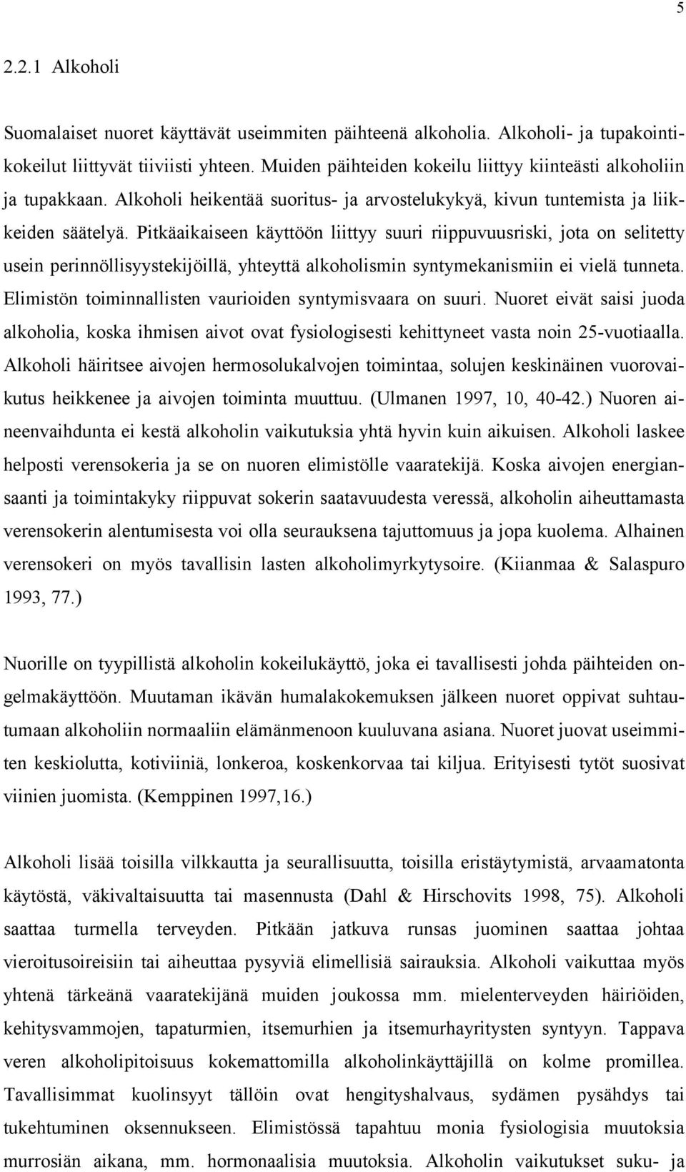 Pitkäaikaiseen käyttöön liittyy suuri riippuvuusriski, jota on selitetty usein perinnöllisyystekijöillä, yhteyttä alkoholismin syntymekanismiin ei vielä tunneta.