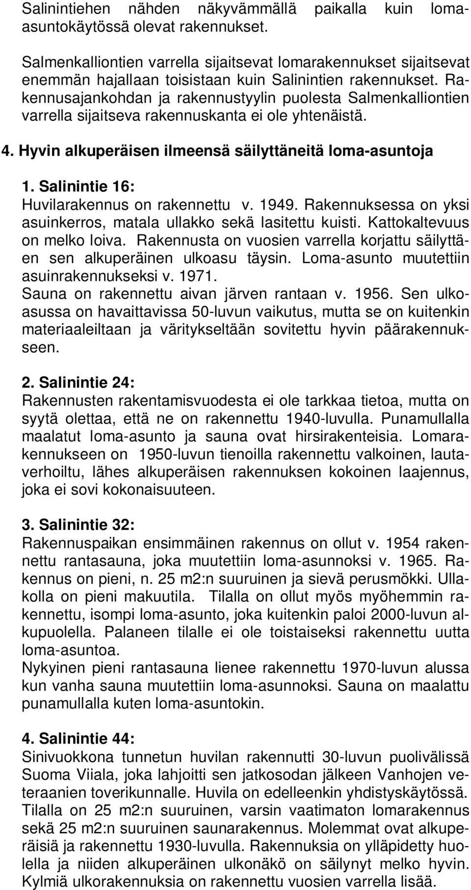 Rakennusajankohdan ja rakennustyylin puolesta Salmenkalliontien varrella sijaitseva rakennuskanta ei ole yhtenäistä. 4. Hyvin alkuperäisen ilmeensä säilyttäneitä loma-asuntoja.