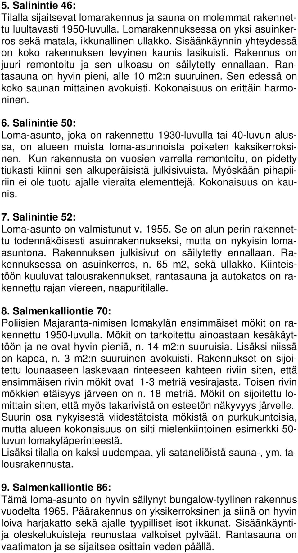 Sen edessä on koko saunan mittainen avokuisti. Kokonaisuus on erittäin harmoninen. 6.