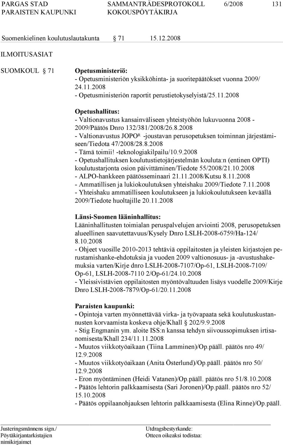 8.2008 - Tämä toimii! -teknologiakilpailu/10.9.2008 - Opetushallituksen koulutustietojärjestelmän kouluta:n (entinen OPTI) koulutustarjonta osion päivittäminen/tiedote 55/2008/21.10.2008 - ALPO-hankkeen päätösseminaari 21.