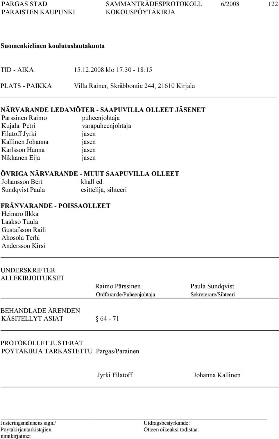 2008 klo 17:30-18:15 PLATS - PAIKKA Villa Rainer, Skråbbontie 244, 21610 Kirjala NÄRVARANDE LEDAMÖTER - SAAPUVILLA OLLEET JÄSENET Pärssinen Raimo puheenjohtaja Kujala Petri varapuheenjohtaja