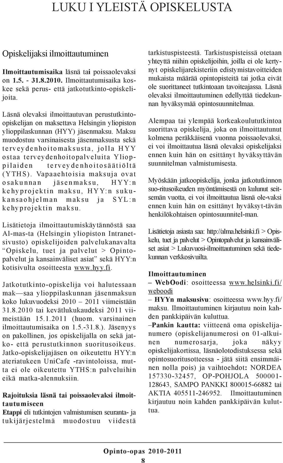 Maksu muodostuu varsinaisesta jäsenmaksusta sekä terveydenhoitomaksusta, jolla HYY ostaa terveydenhoitopalveluita Ylioppilaiden terveydenhoitosäätiöltä (YTHS).