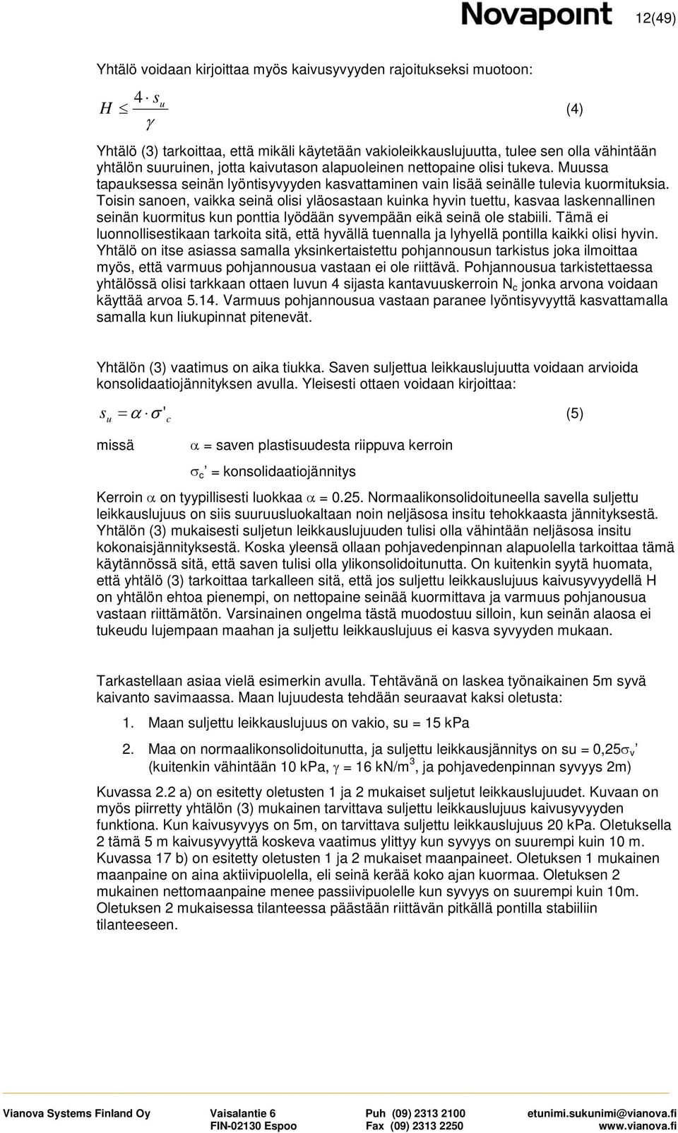 Toisin sanoen, vaikka seinä olisi yläosastaan kuinka hyvin tuettu, kasvaa laskennallinen seinän kuormitus kun ponttia lyödään syvempään eikä seinä ole stabiili.