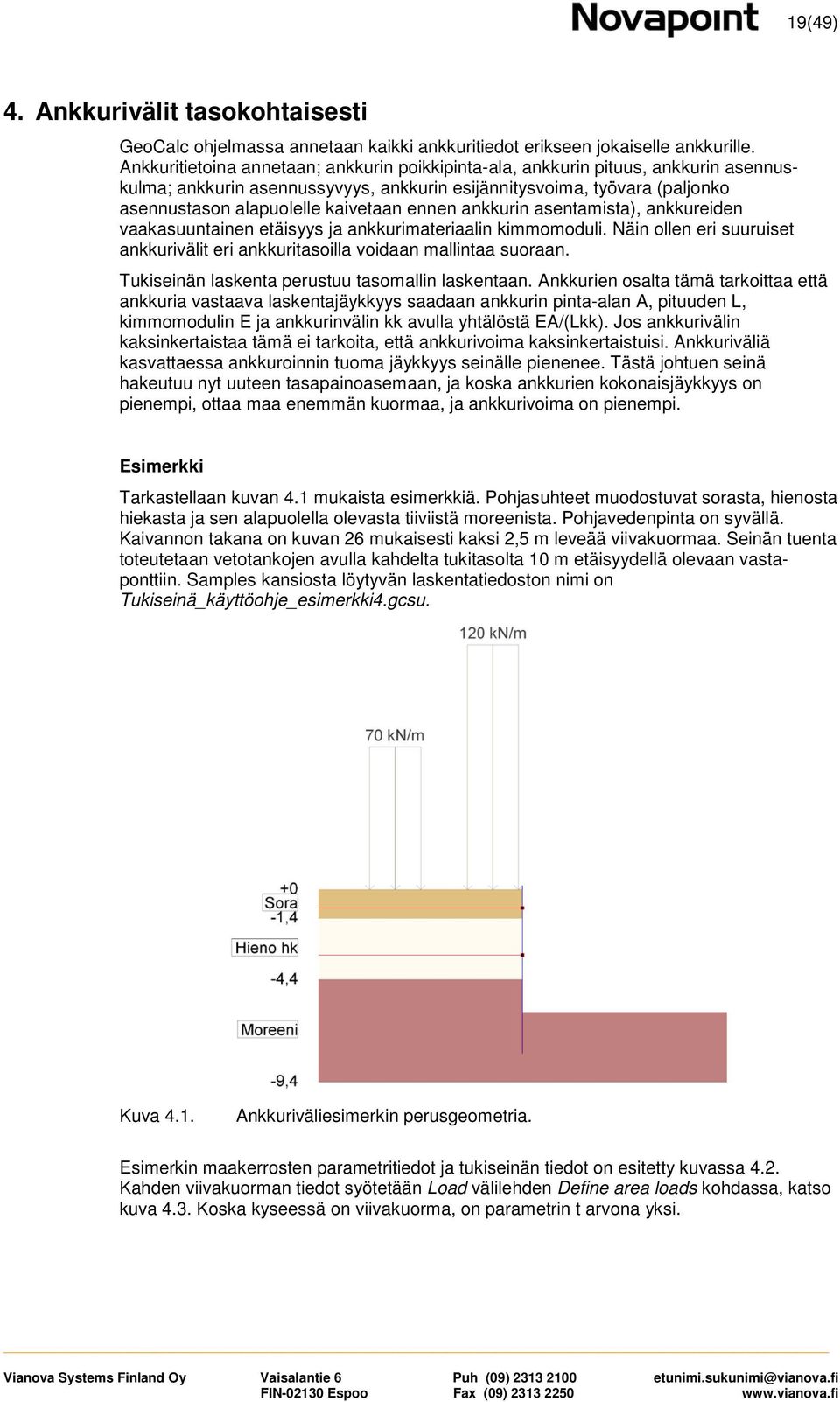 ennen ankkurin asentamista), ankkureiden vaakasuuntainen etäisyys ja ankkurimateriaalin kimmomoduli. Näin ollen eri suuruiset ankkurivälit eri ankkuritasoilla voidaan mallintaa suoraan.