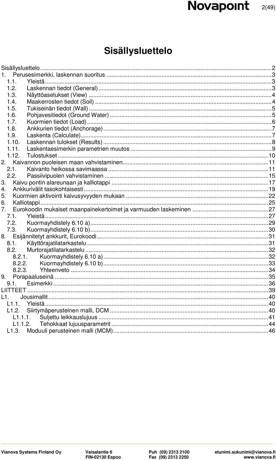 Laskennan tulokset (Results)... 8 1.11. Laskentaesimerkin parametrien muutos... 9 1.12. Tulostukset... 10 2. Kaivannon puoleisen maan vahvistaminen... 11 2.1. Kaivanto heikossa savimaassa... 11 2.2. Passiivipuolen vahvistaminen.