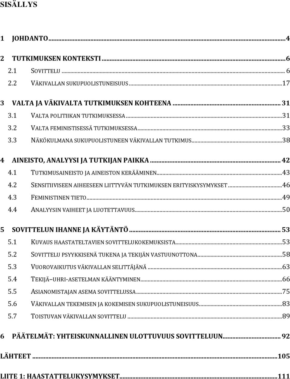 1 TUTKIMUSAINEISTO JA AINEISTON KERÄÄMINEN... 43 4.2 SENSITIIVISEEN AIHEESEEN LIITTYVÄN TUTKIMUKSEN ERITYISKYSYMYKSET... 46 4.3 FEMINISTINEN TIETO... 49 4.4 ANALYYSIN VAIHEET JA LUOTETTAVUUS.