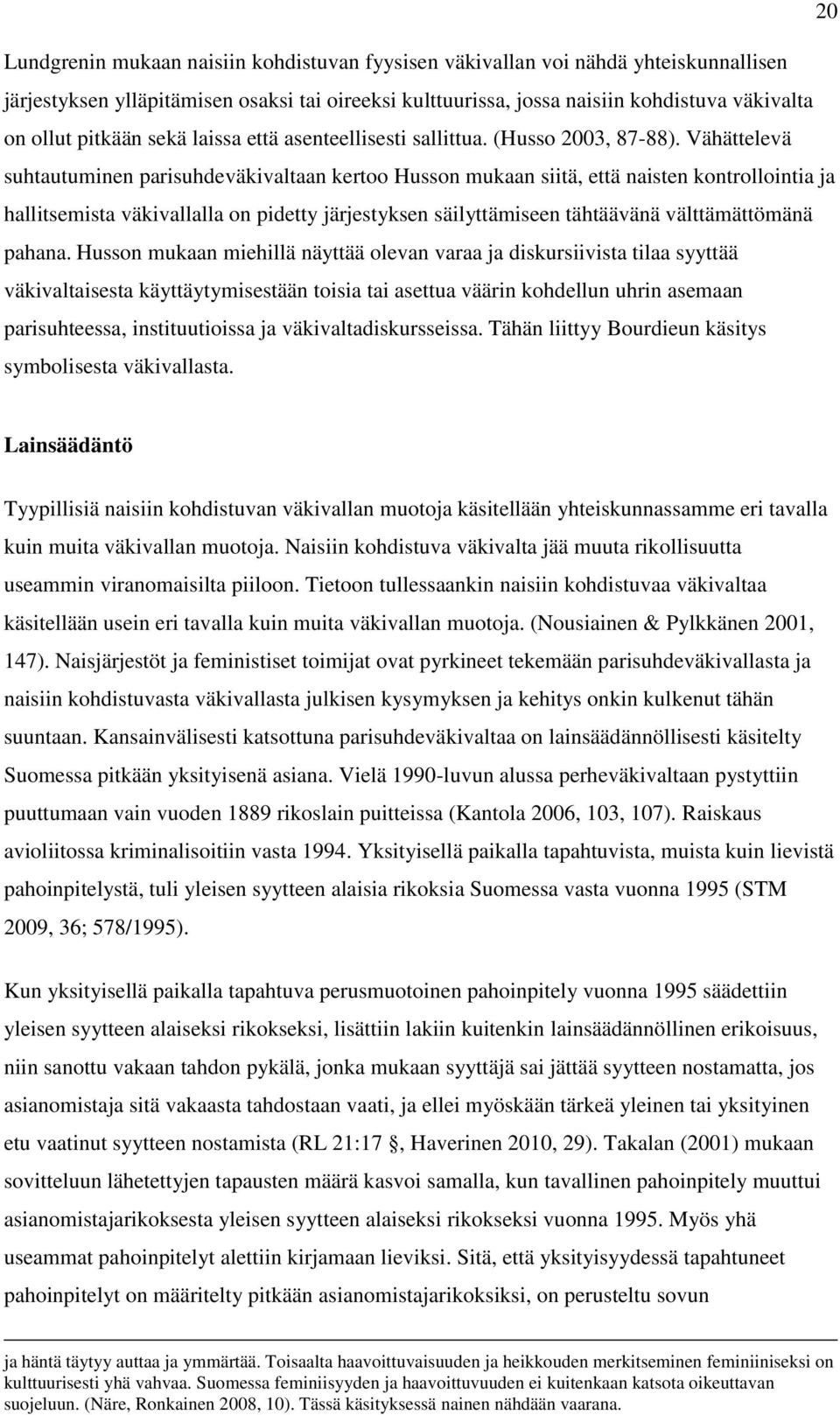 Vähättelevä suhtautuminen parisuhdeväkivaltaan kertoo Husson mukaan siitä, että naisten kontrollointia ja hallitsemista väkivallalla on pidetty järjestyksen säilyttämiseen tähtäävänä välttämättömänä