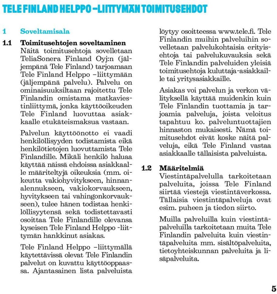 Palvelu on ominaisuuksiltaan rajoitettu Tele Finlandin omistama matkaviestinliittymä, jonka käyttöoikeuden Tele Finland luovuttaa asiakkaalle etukäteismaksua vastaan.
