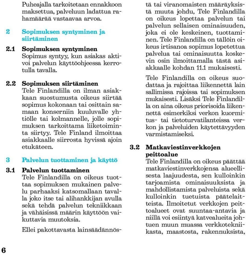 2 Sopimuksen siirtäminen Tele Finlandilla on ilman asiakkaan suostumusta oikeus siirtää sopimus kokonaan tai osittain samaan konserniin kuuluvalle yhtiölle tai kolmannelle, jolle sopimuksen
