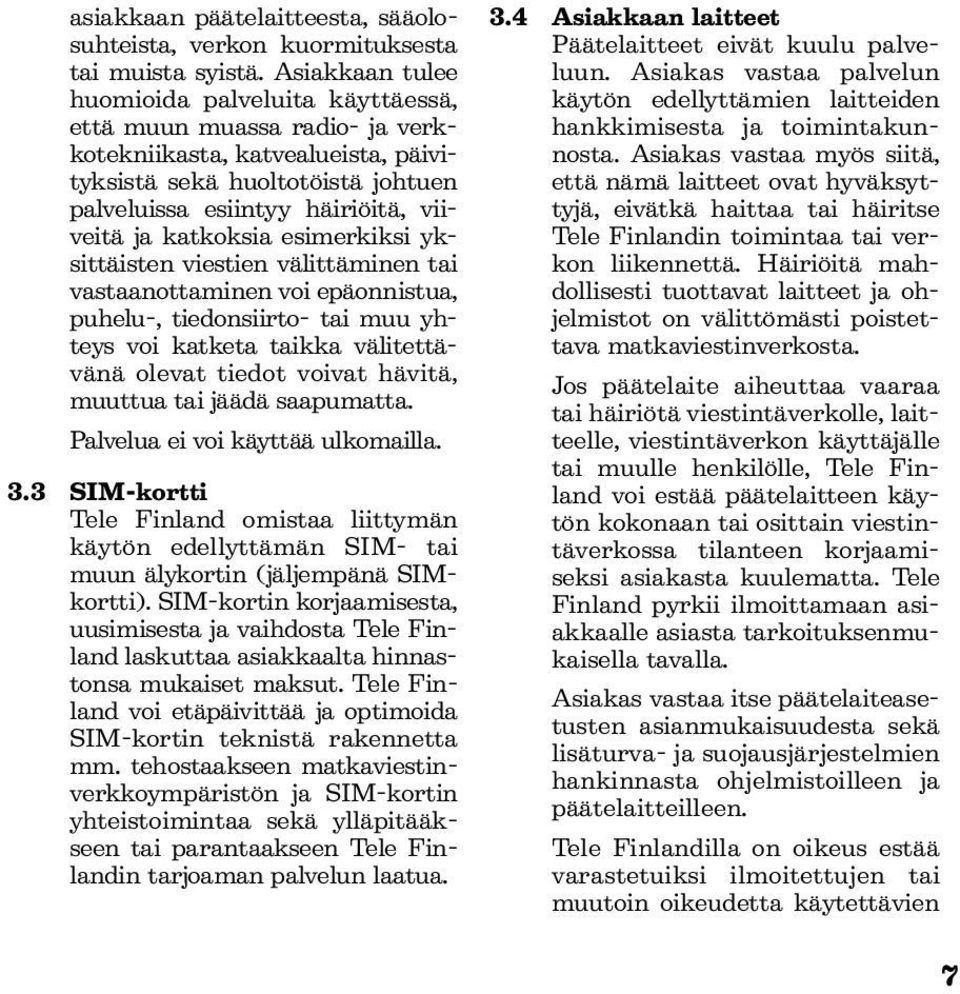 katkoksia esimerkiksi yksittäisten viestien välittäminen tai vastaanottaminen voi epäonnistua, puhelu-, tiedonsiirto- tai muu yhteys voi katketa taikka välitettävänä olevat tiedot voivat hävitä,