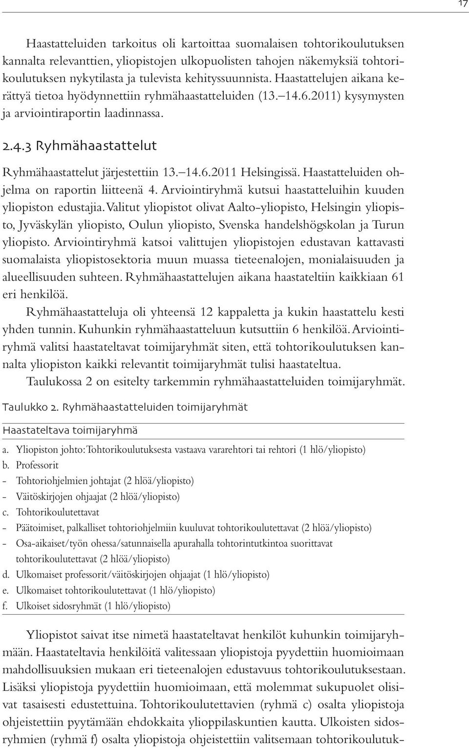 14.6.2011 Helsingissä. Haastatteluiden ohjelma on raportin liitteenä 4. Arviointiryhmä kutsui haastatteluihin kuuden yliopiston edustajia.