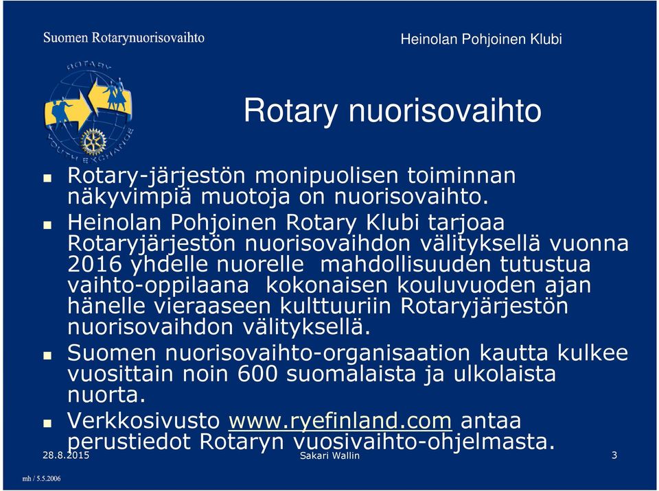 vaihto-oppilaana kokonaisen kouluvuoden ajan hänelle vieraaseen kulttuuriin Rotaryjärjestön nuorisovaihdon välityksellä.