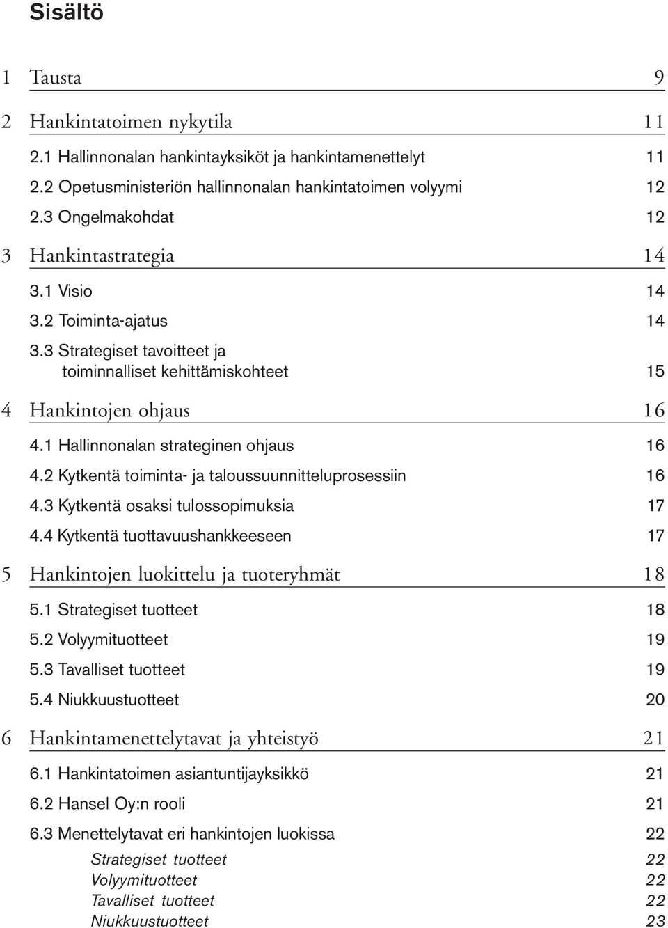 1 Hallinnonalan strateginen ohjaus 16 4.2 Kytkentä toiminta- ja taloussuunnitteluprosessiin 16 4.3 Kytkentä osaksi tulossopimuksia 17 4.