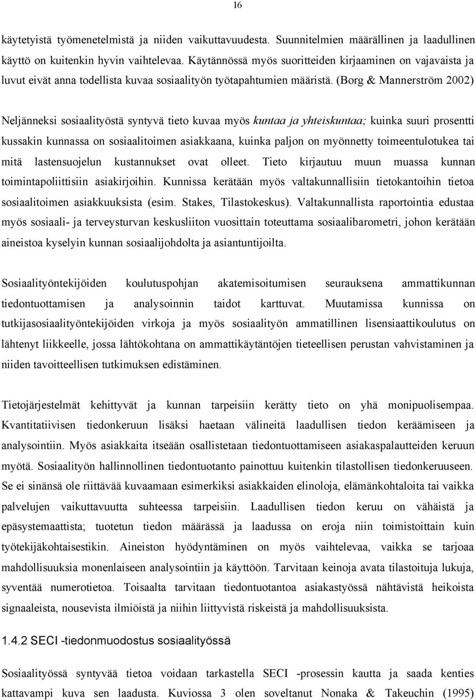 (Borg & Mannerström 2002) Neljänneksi sosiaalityöstä syntyvä tieto kuvaa myös kuntaa ja yhteiskuntaa; kuinka suuri prosentti kussakin kunnassa on sosiaalitoimen asiakkaana, kuinka paljon on myönnetty