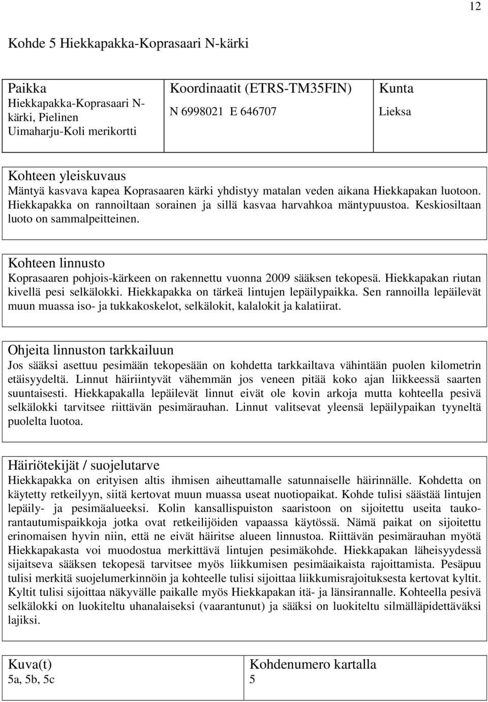 Koprasaaren pohjois-kärkeen on rakennettu vuonna 2009 sääksen tekopesä. Hiekkapakan riutan kivellä pesi selkälokki. Hiekkapakka on tärkeä lintujen lepäilypaikka.