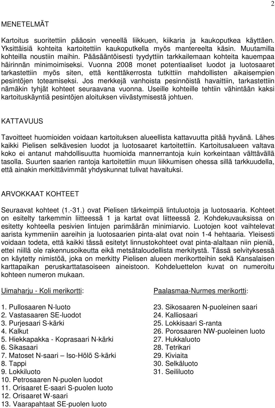 Vuonna 2008 monet potentiaaliset luodot ja luotosaaret tarkastettiin myös siten, että kenttäkerrosta tutkittiin mahdollisten aikaisempien pesintöjen toteamiseksi.