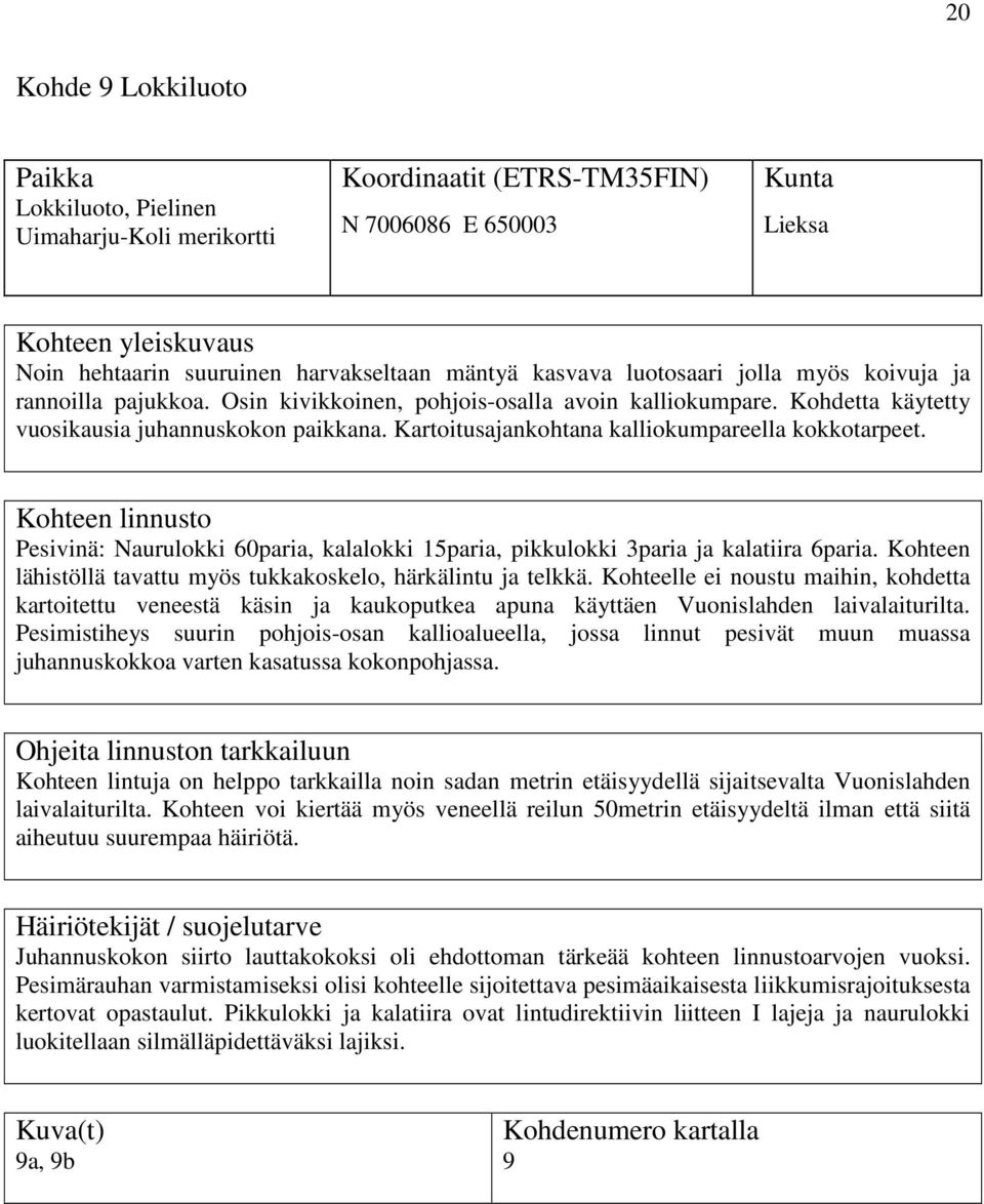 Pesivinä: Naurulokki 60paria, kalalokki 15paria, pikkulokki 3paria ja kalatiira 6paria. Kohteen lähistöllä tavattu myös tukkakoskelo, härkälintu ja telkkä.