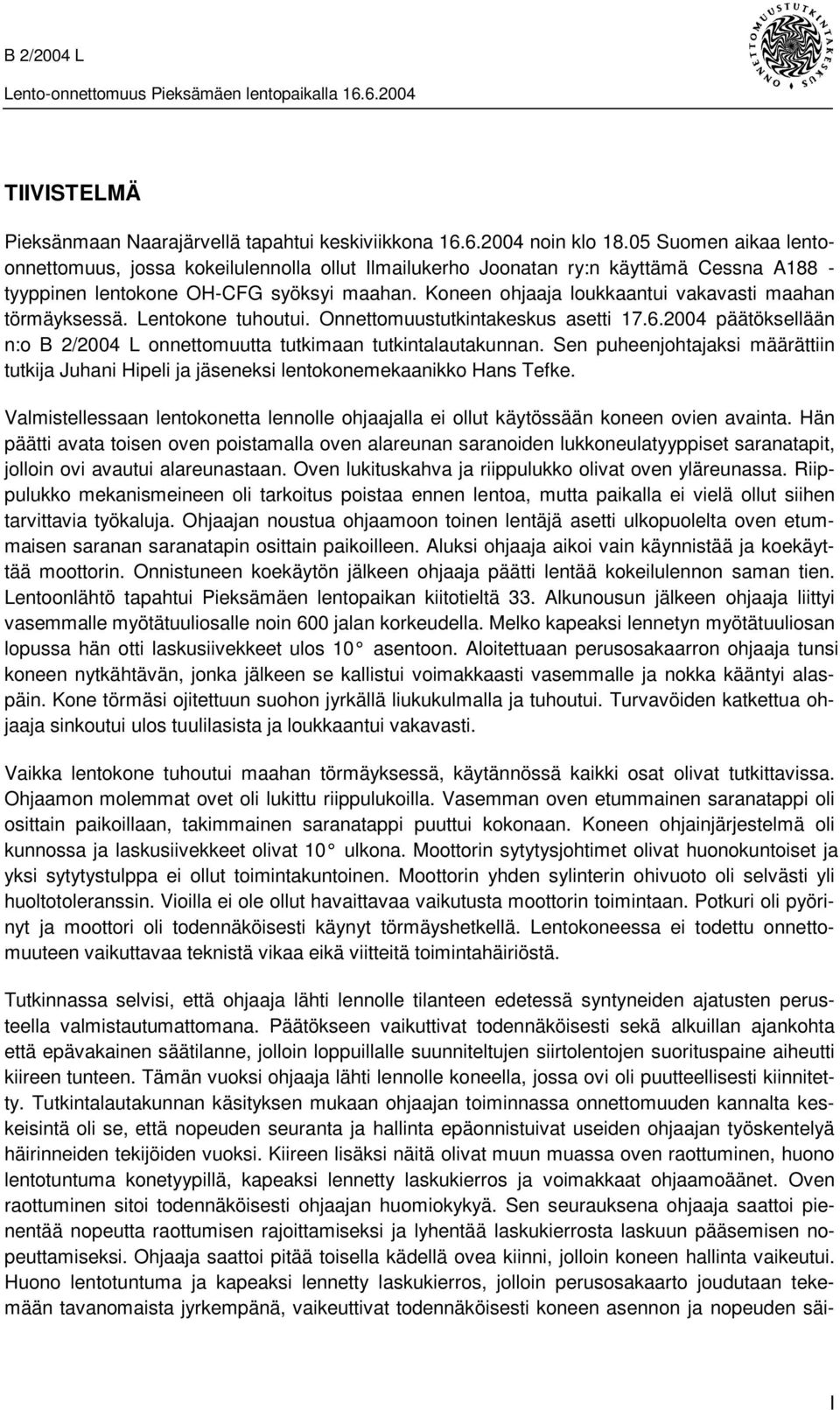 Koneen ohjaaja loukkaantui vakavasti maahan törmäyksessä. Lentokone tuhoutui. Onnettomuustutkintakeskus asetti 17.6.2004 päätöksellään n:o B 2/2004 L onnettomuutta tutkimaan tutkintalautakunnan.