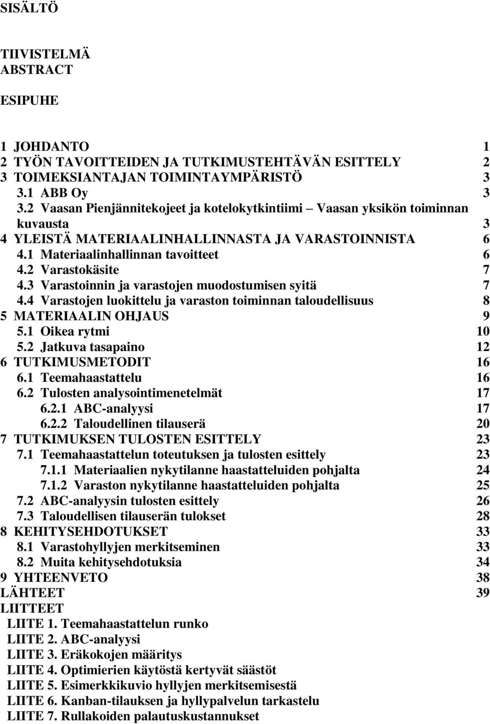 3 Varastoinnin ja varastojen muodostumisen syitä 7 4.4 Varastojen luokittelu ja varaston toiminnan taloudellisuus 8 5 MATERIAALIN OHJAUS 9 5.1 Oikea rytmi 10 5.