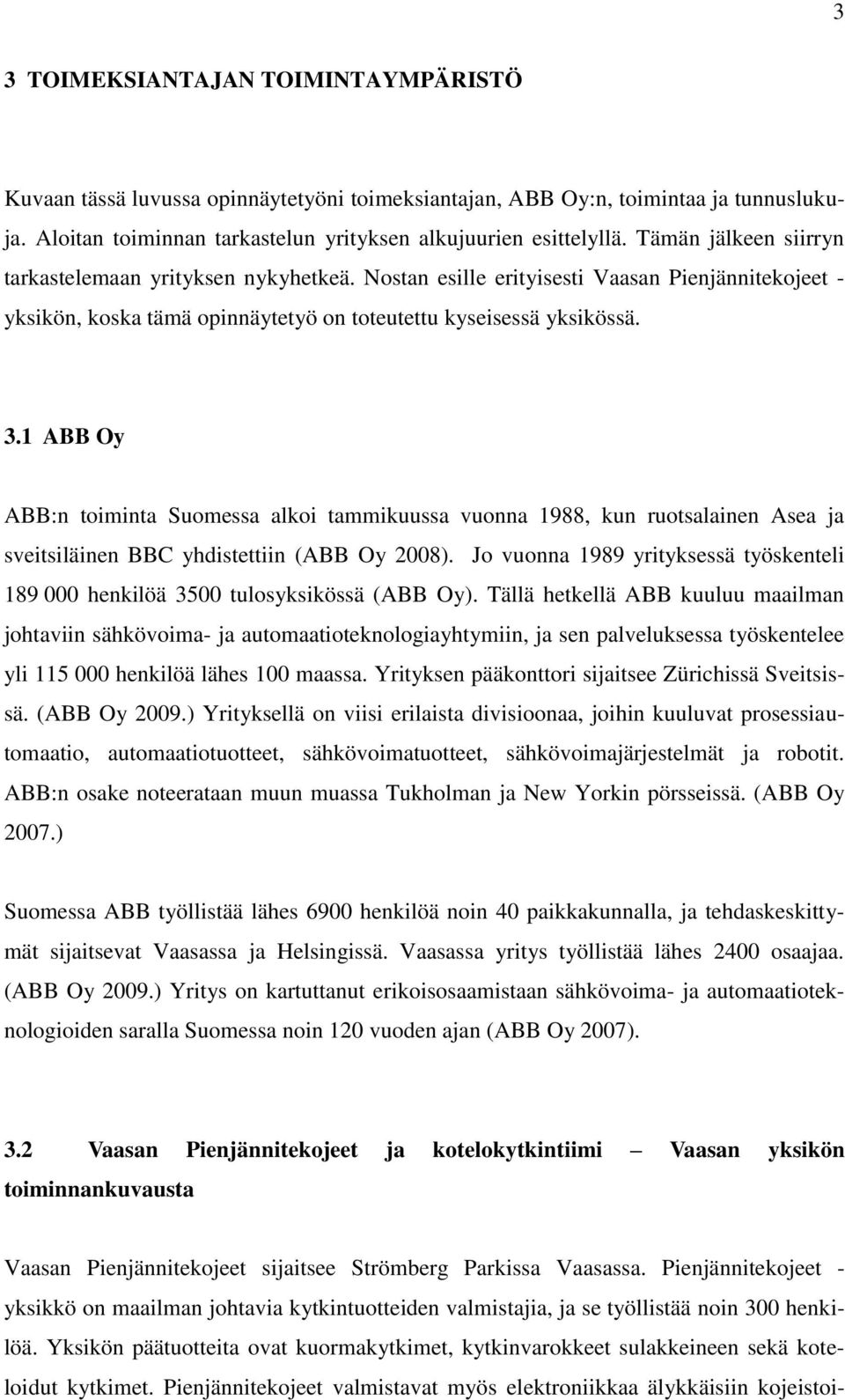 1 ABB Oy ABB:n toiminta Suomessa alkoi tammikuussa vuonna 1988, kun ruotsalainen Asea ja sveitsiläinen BBC yhdistettiin (ABB Oy 2008).