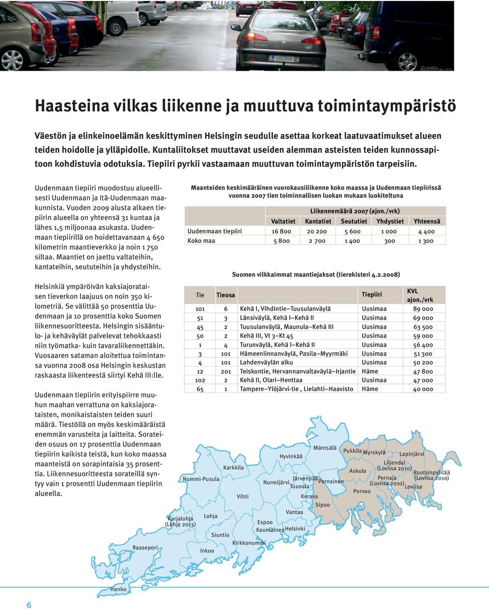 Uudenmaan tiepiiri muodostuu alueellisesti Uudenmaan ja Itä-Uudenmaan maakunnista. Vuoden 2009 alusta alkaen tiepiirin alueella on yhteensä 31 kuntaa ja lähes 1,5 miljoonaa asukasta.