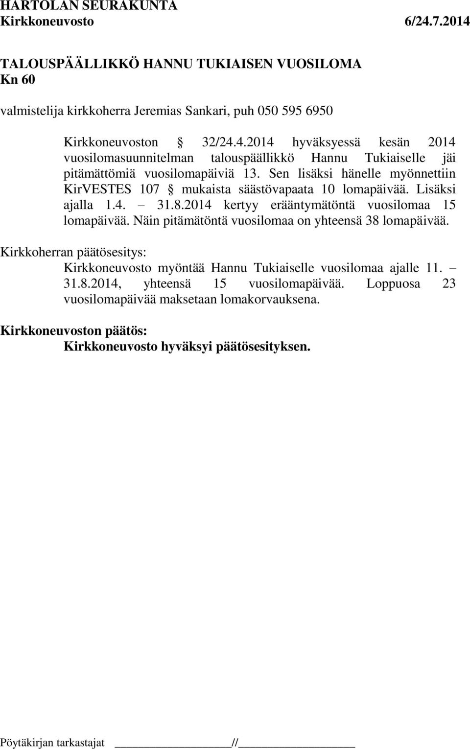 Sen lisäksi hänelle myönnettiin KirVESTES 107 mukaista säästövapaata 10 lomapäivää. Lisäksi ajalla 1.4. 31.8.2014 kertyy erääntymätöntä vuosilomaa 15 lomapäivää.