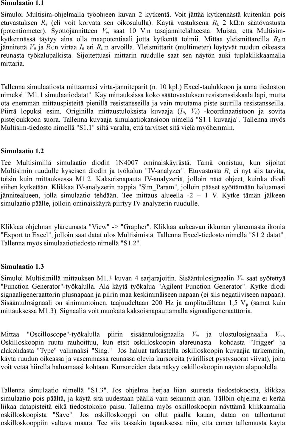 Muista, että Multisimkytkennässä täytyy aina olla maapotentiaali jotta kytkentä toimii. Mittaa yleismittareilla R 2 :n jännitettä V 0 ja R L :n virtaa I 0 eri R L :n arvoilla.