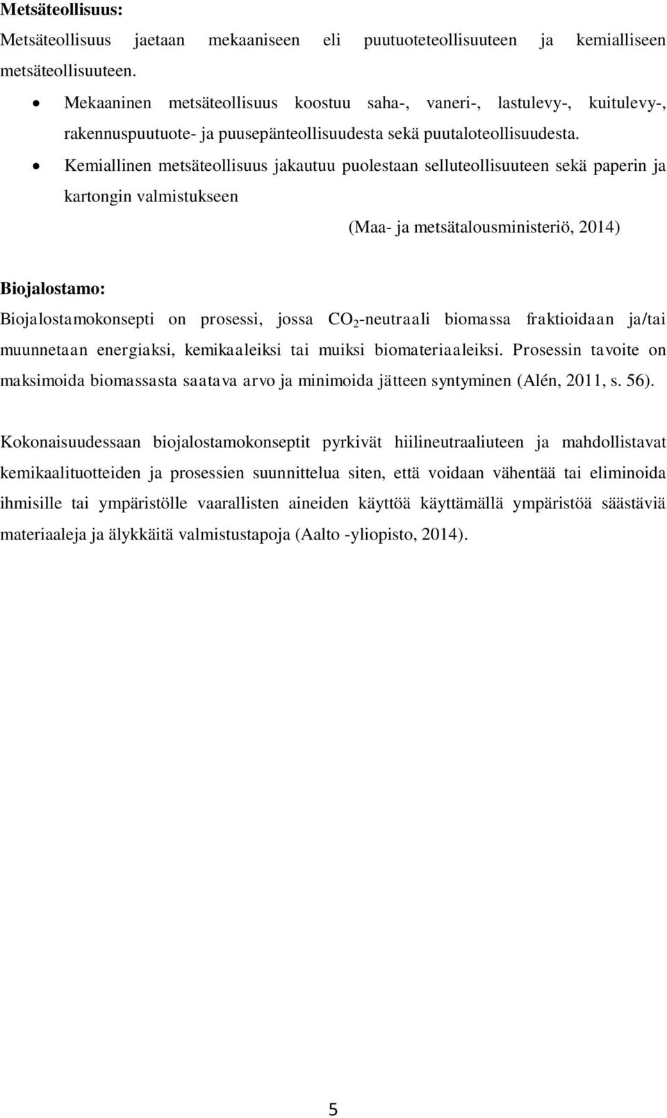 Kemiallinen metsäteollisuus jakautuu puolestaan selluteollisuuteen sekä paperin ja kartongin valmistukseen (Maa- ja metsätalousministeriö, 2014) Biojalostamo: Biojalostamokonsepti on prosessi, jossa