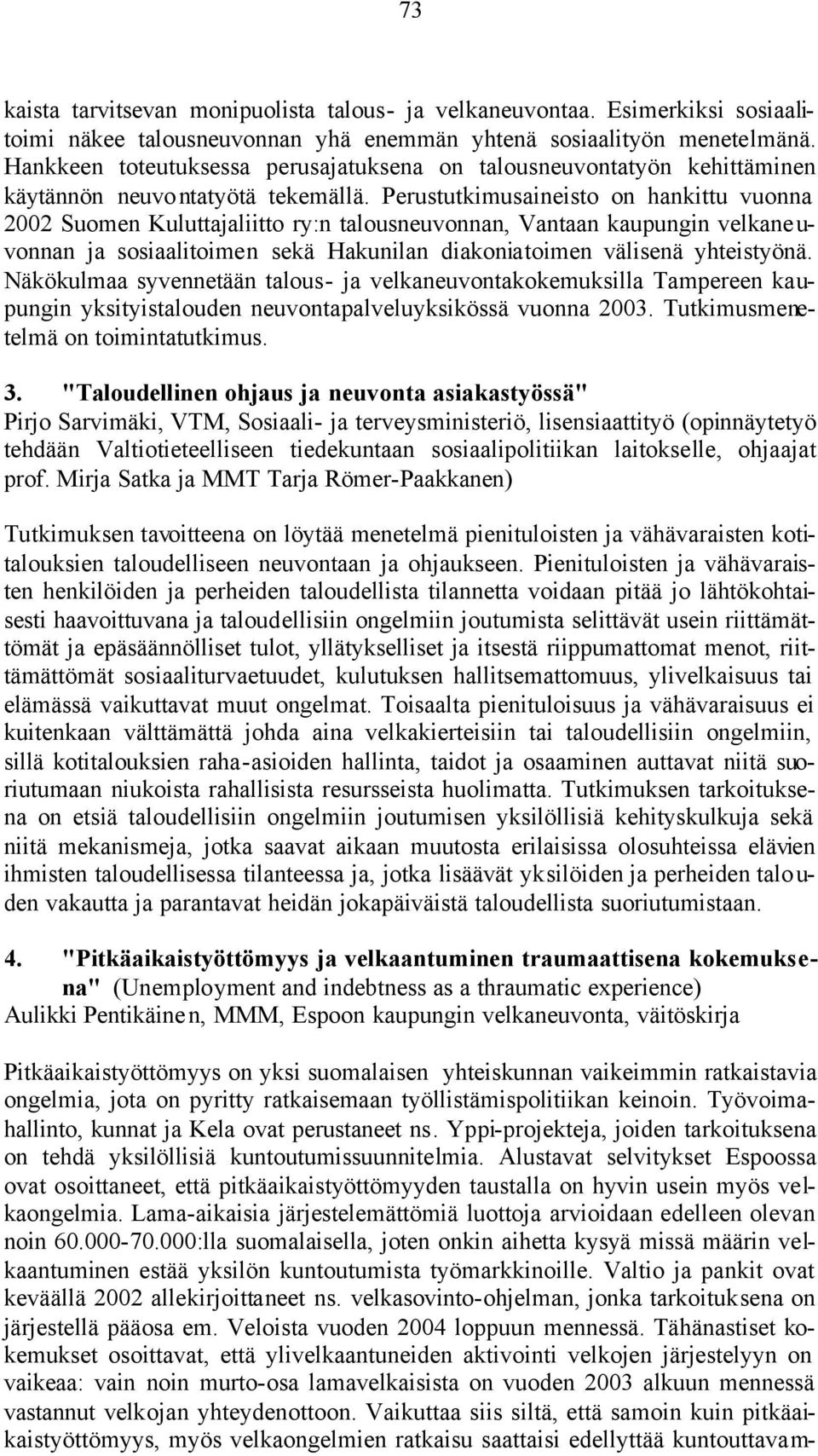 Perustutkimusaineisto on hankittu vuonna 2002 Suomen Kuluttajaliitto ry:n talousneuvonnan, Vantaan kaupungin velkane u- vonnan ja sosiaalitoimen sekä Hakunilan diakoniatoimen välisenä yhteistyönä.