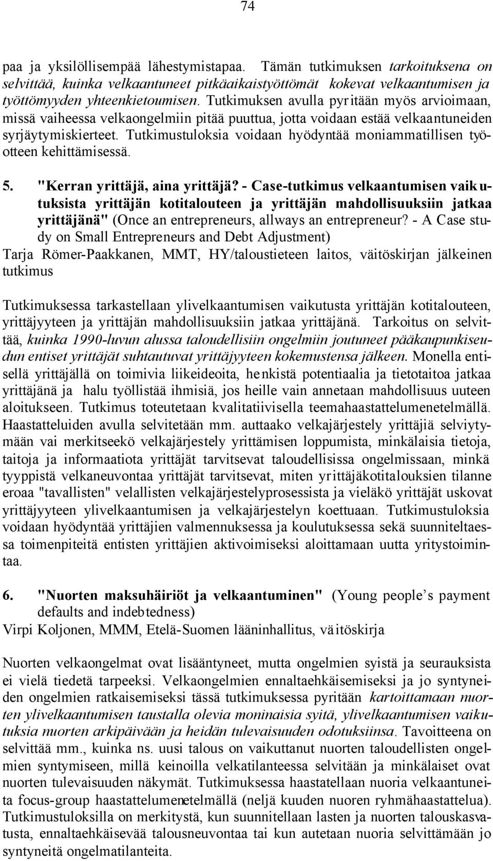 Tutkimustuloksia voidaan hyödyntää moniammatillisen työotteen kehittämisessä. 5. "Kerran yrittäjä, aina yrittäjä?