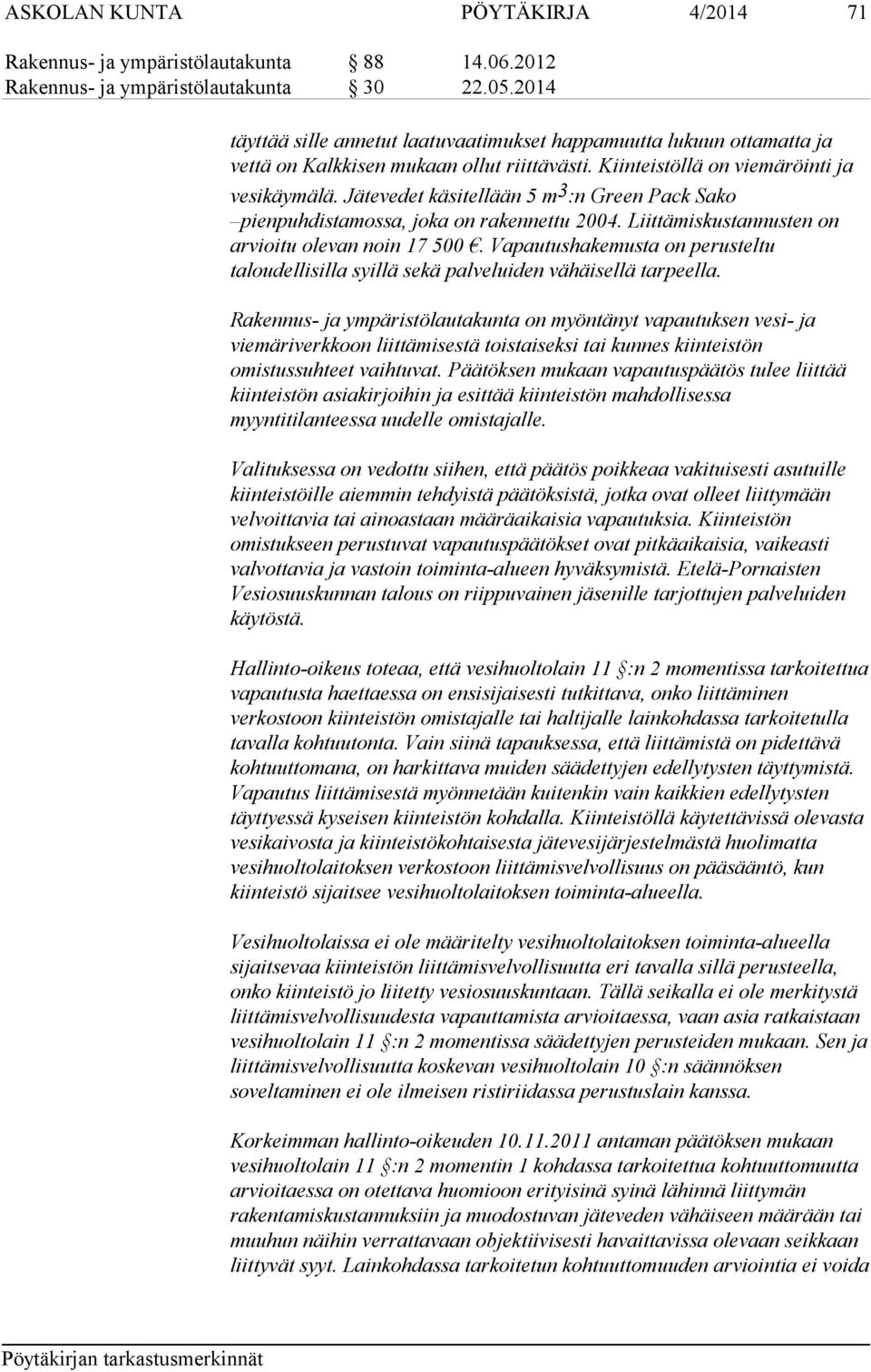 Jätevedet käsitellään 5 m 3 :n Green Pack Sako pienpuhdistamossa, joka on rakennettu 2004. Liittämiskustannusten on arvioitu olevan noin 17 500.