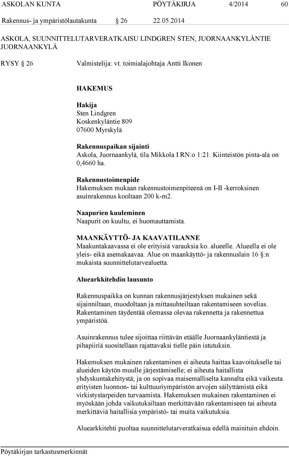 Rakennustoimenpide Hakemuksen mukaan rakennustoimenpiteenä on I-II -kerroksinen asuinrakennus kooltaan 200 k-m2. Naapurien kuuleminen Naapurit on kuultu, ei huomauttamista.