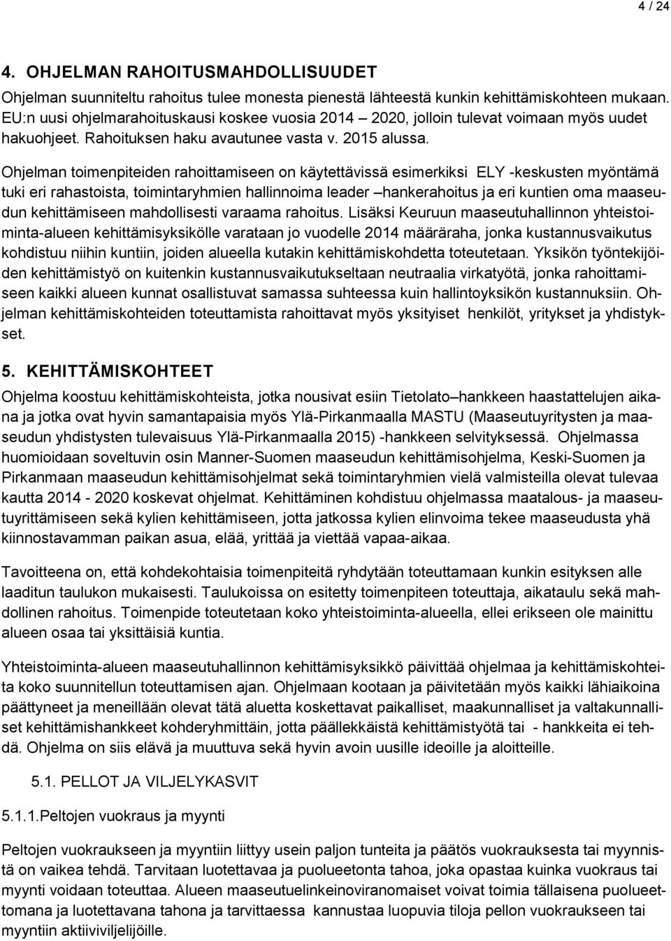 Ohjelman toimenpiteiden rahoittamiseen on käytettävissä esimerkiksi ELY -keskusten myöntämä tuki eri rahastoista, toimintaryhmien hallinnoima leader hankerahoitus ja eri kuntien oma maaseudun