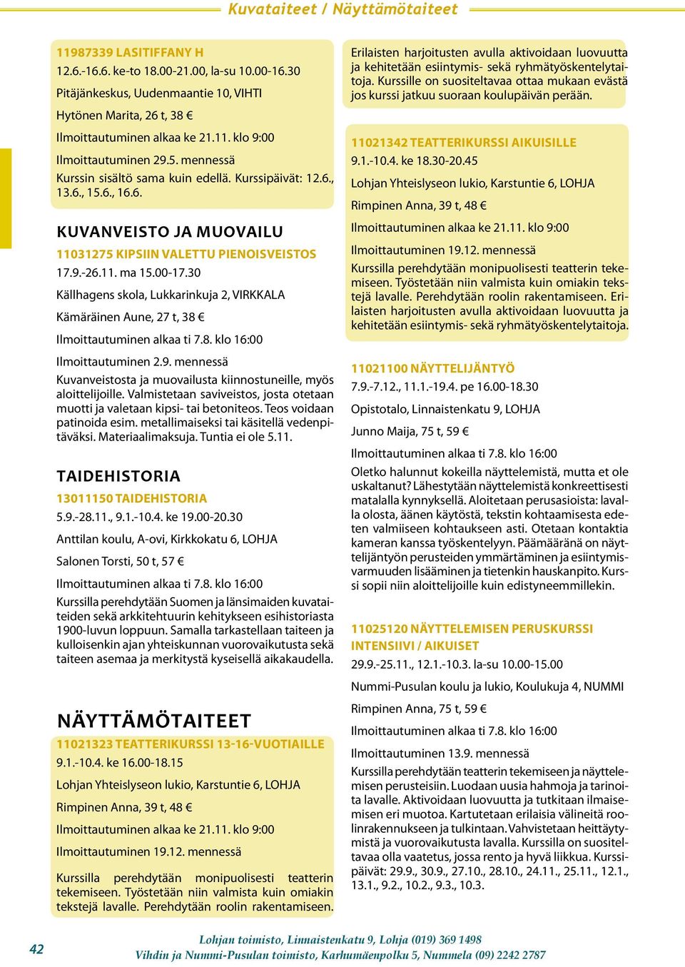 Valmistetaan saviveistos, josta otetaan muotti ja valetaan kipsi- tai betoniteos. Teos voidaan patinoida esim. metallimaiseksi tai käsitellä vedenpitäväksi. Materiaalimaksuja. Tuntia ei ole 5.11.