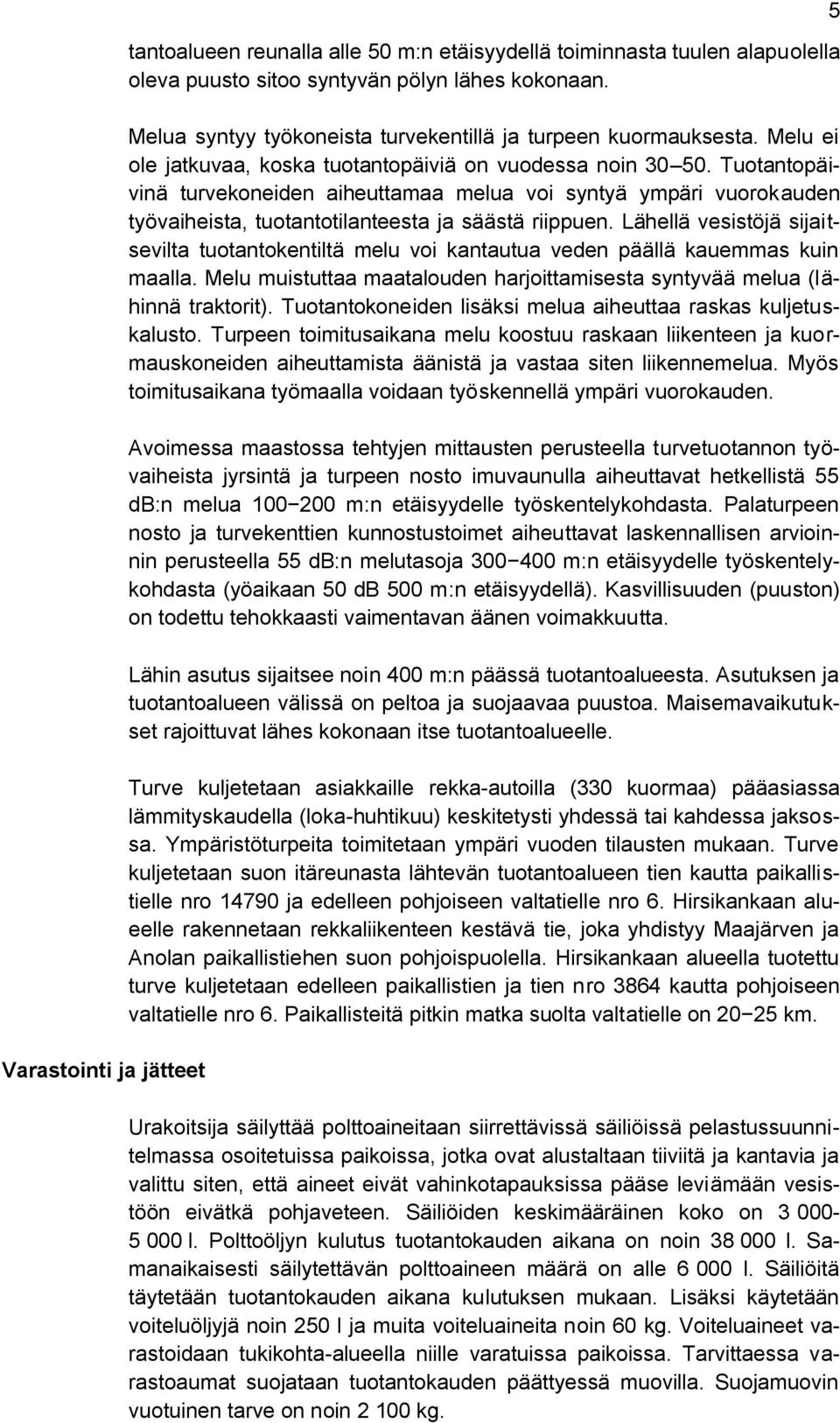 Tuotantopäivinä turvekoneiden aiheuttamaa melua voi syntyä ympäri vuorokauden työvaiheista, tuotantotilanteesta ja säästä riippuen.