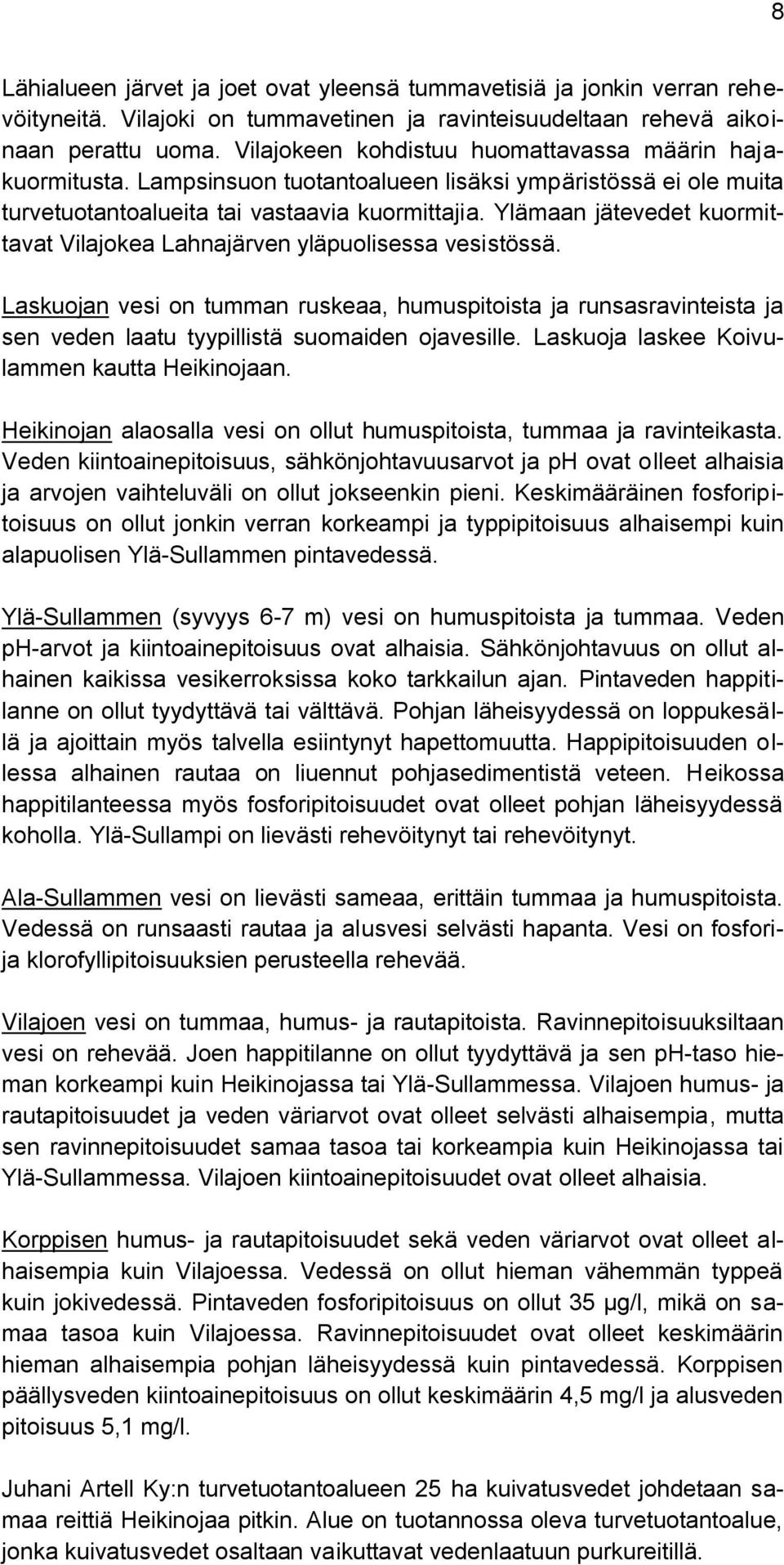 Ylämaan jätevedet kuormittavat Vilajokea Lahnajärven yläpuolisessa vesistössä. Laskuojan vesi on tumman ruskeaa, humuspitoista ja runsasravinteista ja sen veden laatu tyypillistä suomaiden ojavesille.