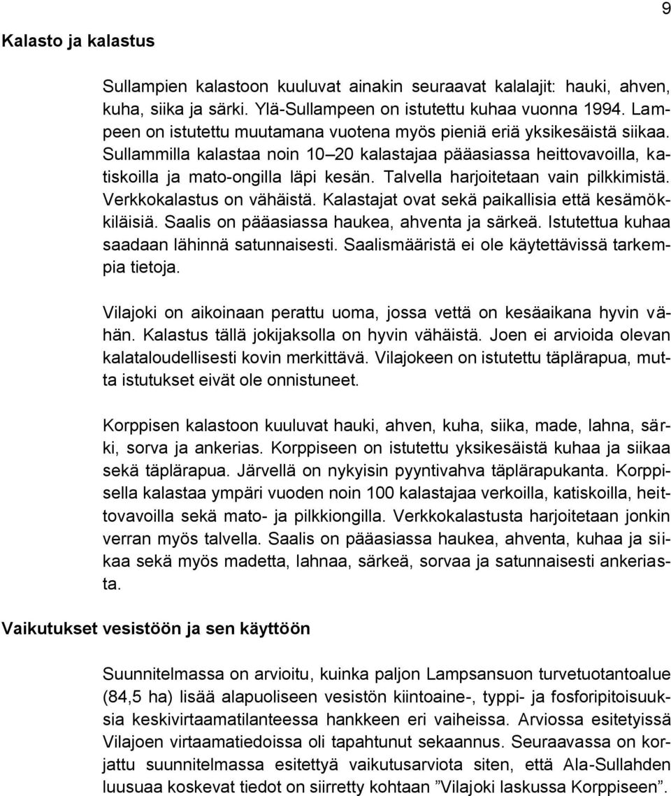 Talvella harjoitetaan vain pilkkimistä. Verkkokalastus on vähäistä. Kalastajat ovat sekä paikallisia että kesämökkiläisiä. Saalis on pääasiassa haukea, ahventa ja särkeä.