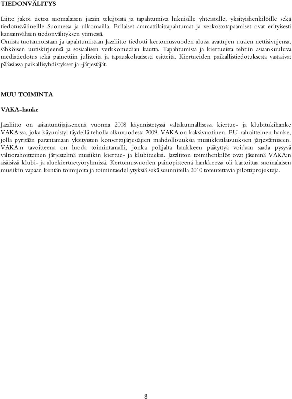 Omista tuotannoistaan ja tapahtumistaan Jazzliitto tiedotti kertomusvuoden alussa avattujen uusien nettisivujensa, sähköisen uutiskirjeensä ja sosiaalisen verkkomedian kautta.