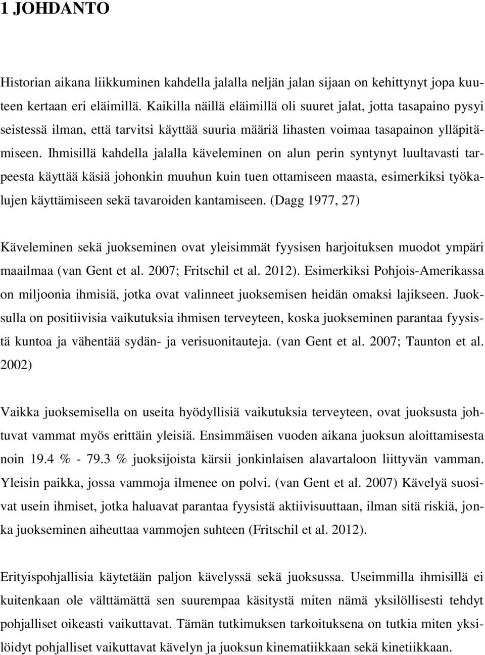 Ihmisillä kahdella jalalla käveleminen on alun perin syntynyt luultavasti tarpeesta käyttää käsiä johonkin muuhun kuin tuen ottamiseen maasta, esimerkiksi työkalujen käyttämiseen sekä tavaroiden