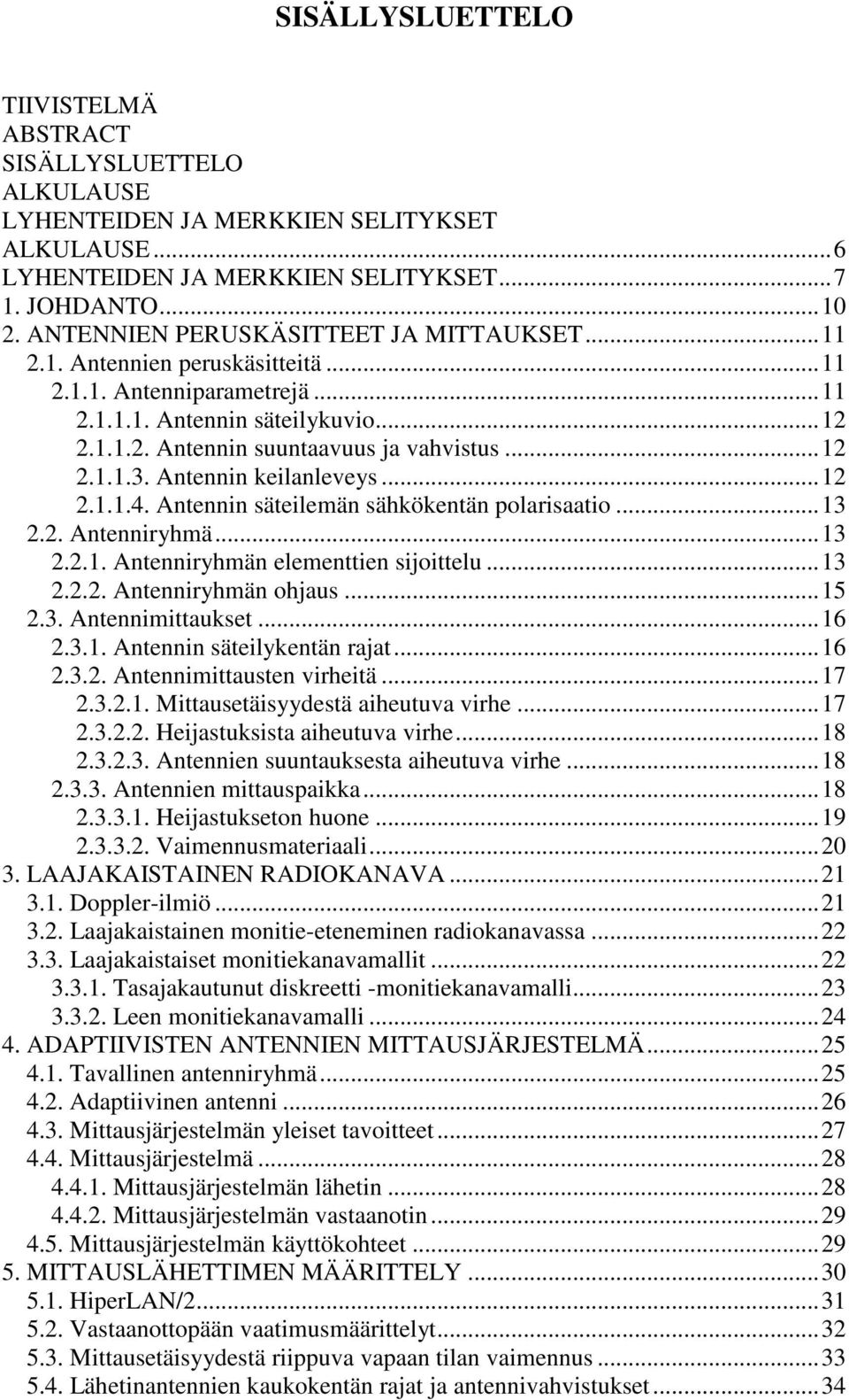 Antennin keilanleveys...12 2.1.1.4. Antennin säteilemän sähkökentän polarisaatio...13 2.2. Antenniryhmä...13 2.2.1. Antenniryhmän elementtien sijoittelu...13 2.2.2. Antenniryhmän ohjaus...15 2.3. Antennimittaukset.