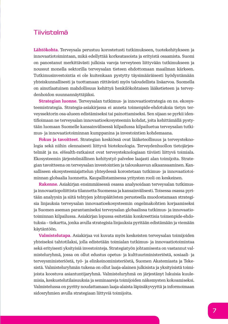 Tutkimusinvestointia ei ole kuitenkaan pystytty täysimääräisesti hyödyntämään yhteiskunnallisesti ja tuottamaan riittävästi myös taloudellista lisäarvoa.