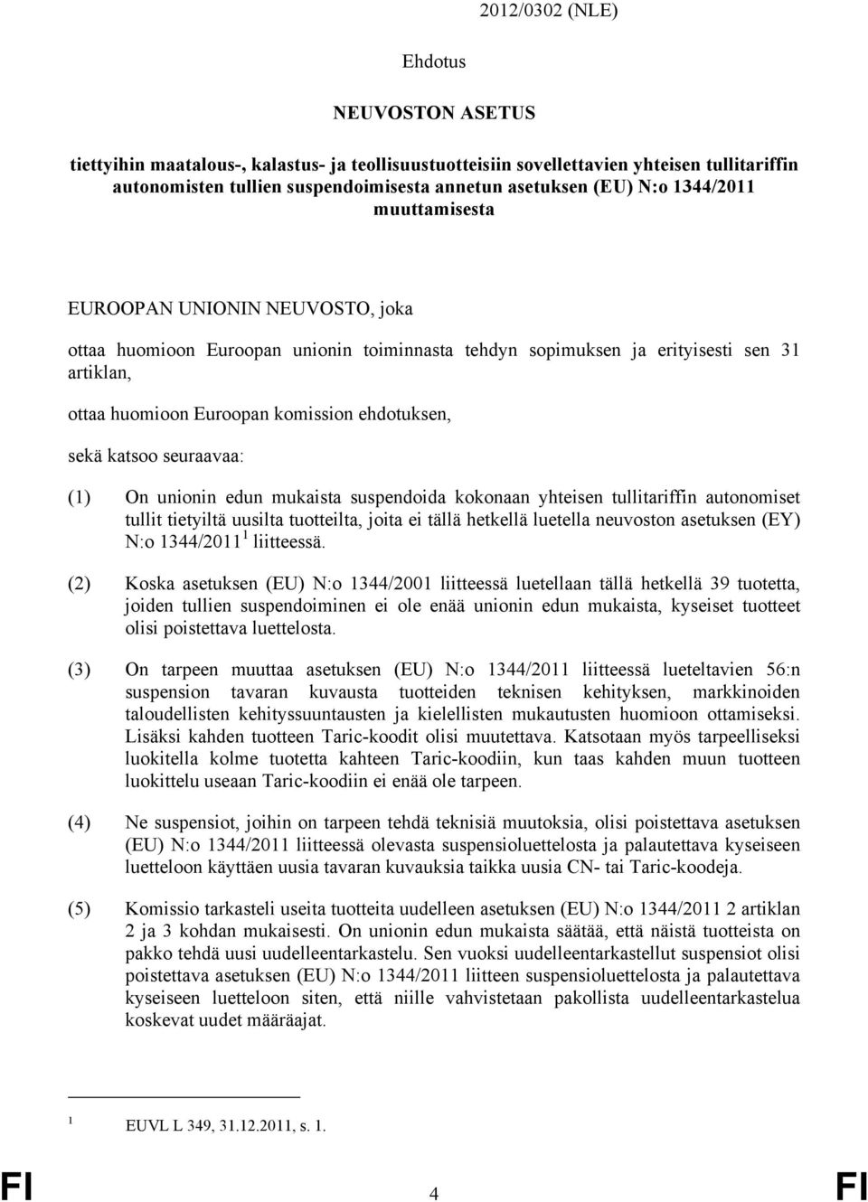 sekä katsoo seuraavaa: (1) On unionin edun mukaista suspendoida kokonaan yhteisen tariffin autonomiset t tietyiltä uusilta tuotteilta, joita ei tällä hetkellä luetella neuvoston asetuksen (EY) N:o