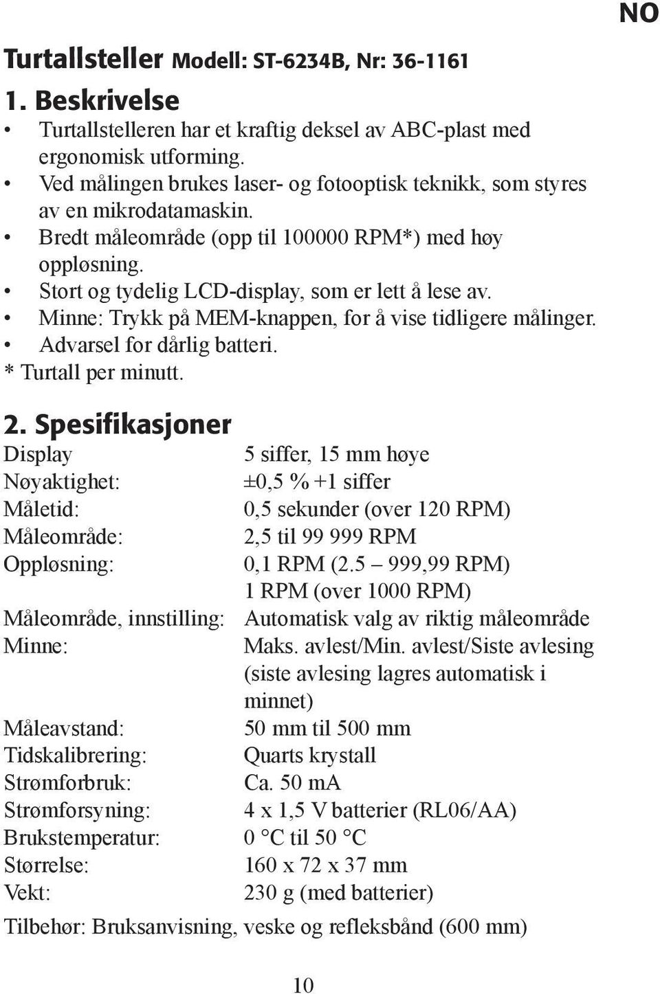 Minne: Trykk på MEM-knappen, for å vise tidligere målinger. Advarsel for dårlig batteri. * Turtall per minutt. 2.