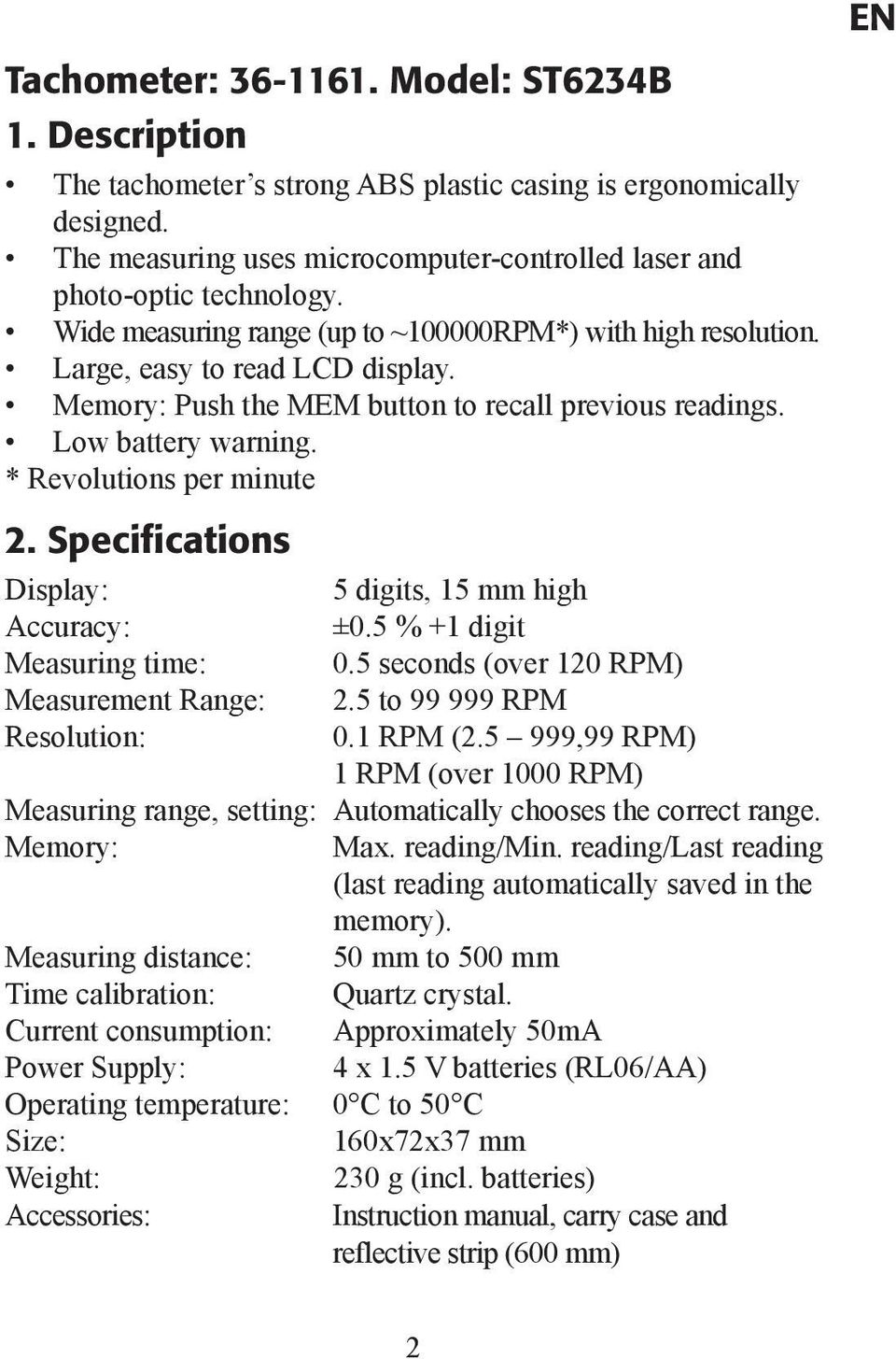 * Revolutions per minute 2. Specifications Display: 5 digits, 15 mm high Accuracy: ±0.5 % +1 digit Measuring time: 0.5 seconds (over 120 RPM) Measurement Range: 2.5 to 99 999 RPM Resolution: 0.