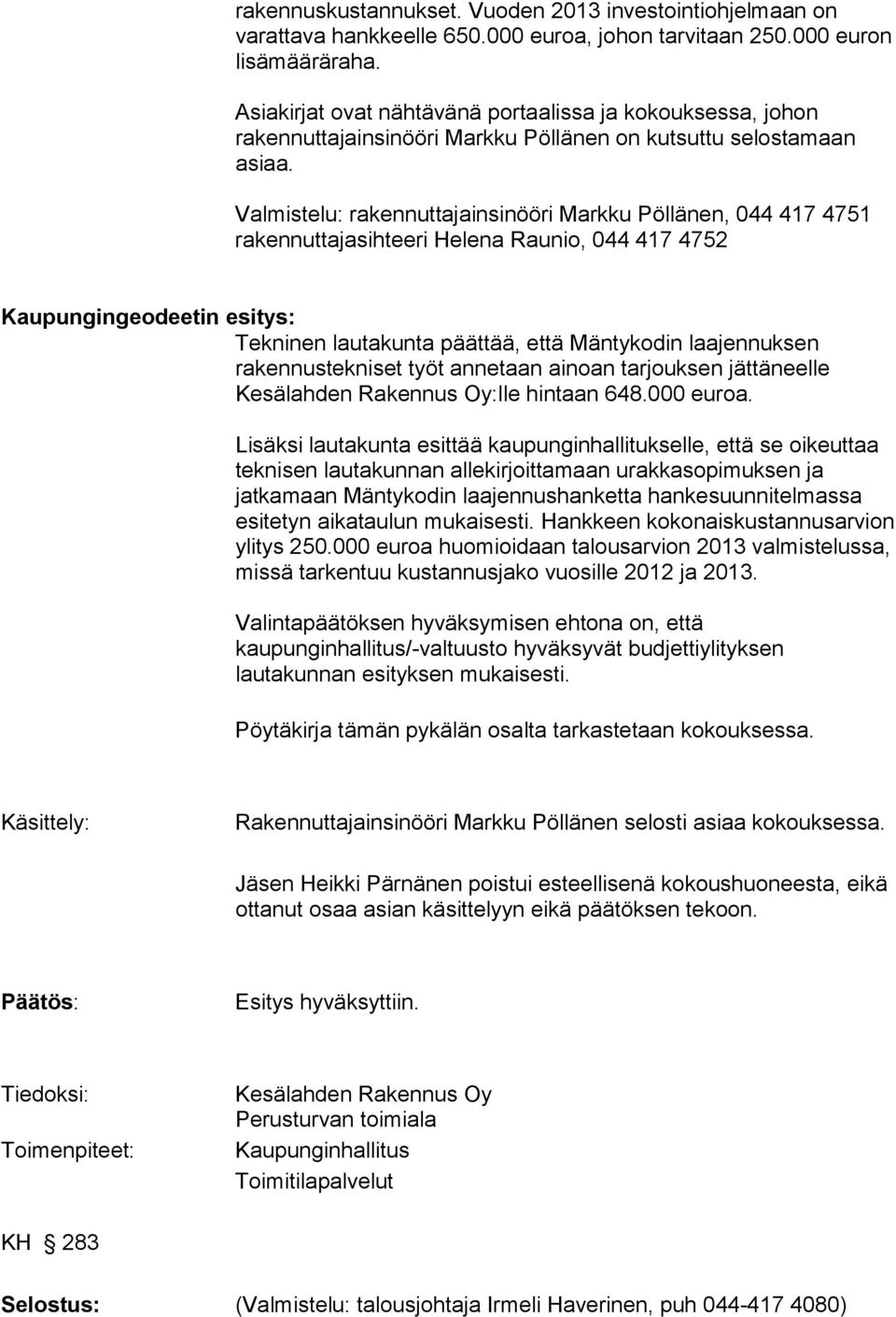Valmistelu: rakennuttajainsinööri Markku Pöllänen, 044 417 4751 rakennuttajasihteeri Helena Raunio, 044 417 4752 Kaupungingeodeetin esitys: Tekninen lautakunta päättää, että Mäntykodin laajennuksen